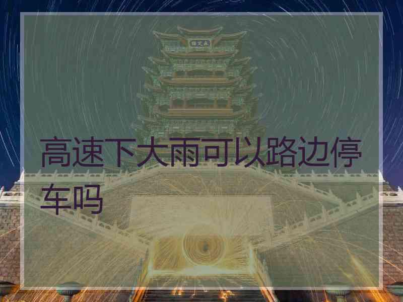 高速下大雨可以路边停车吗