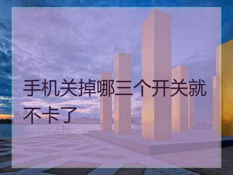 手机关掉哪三个开关就不卡了