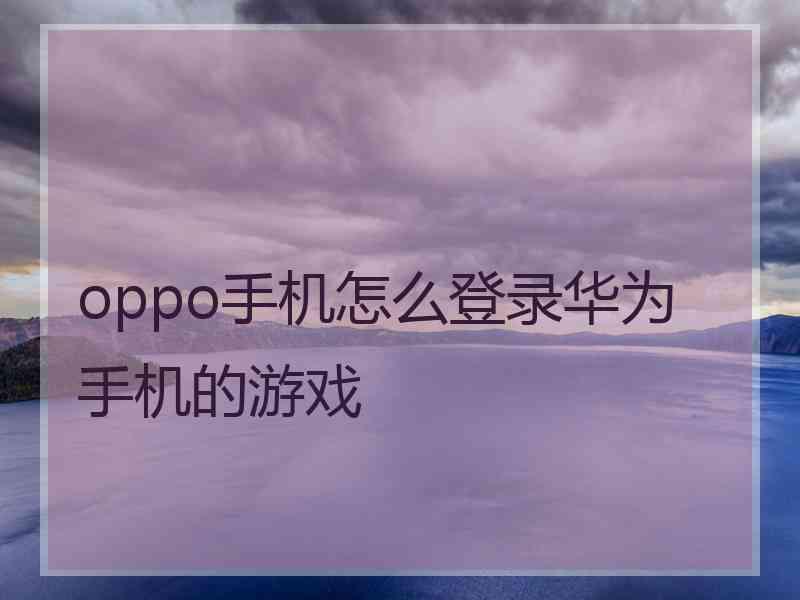 oppo手机怎么登录华为手机的游戏