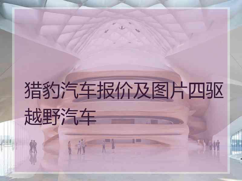 猎豹汽车报价及图片四驱越野汽车