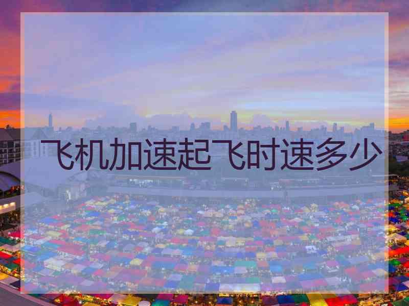 飞机加速起飞时速多少