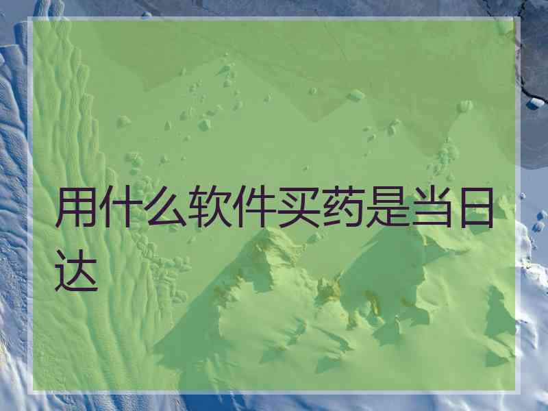 用什么软件买药是当日达