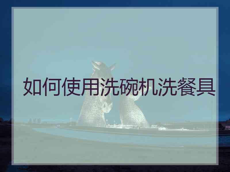 如何使用洗碗机洗餐具