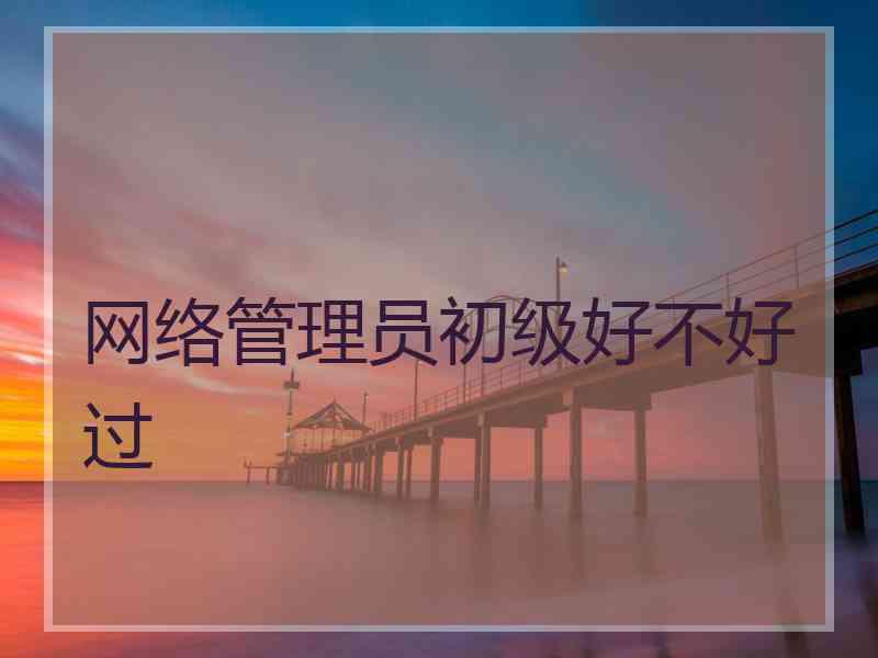网络管理员初级好不好过