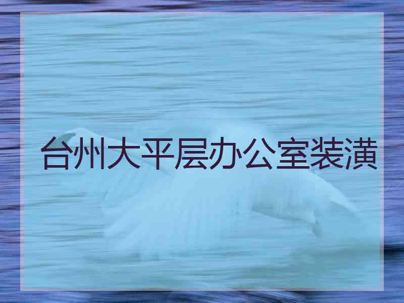 台州大平层办公室装潢
