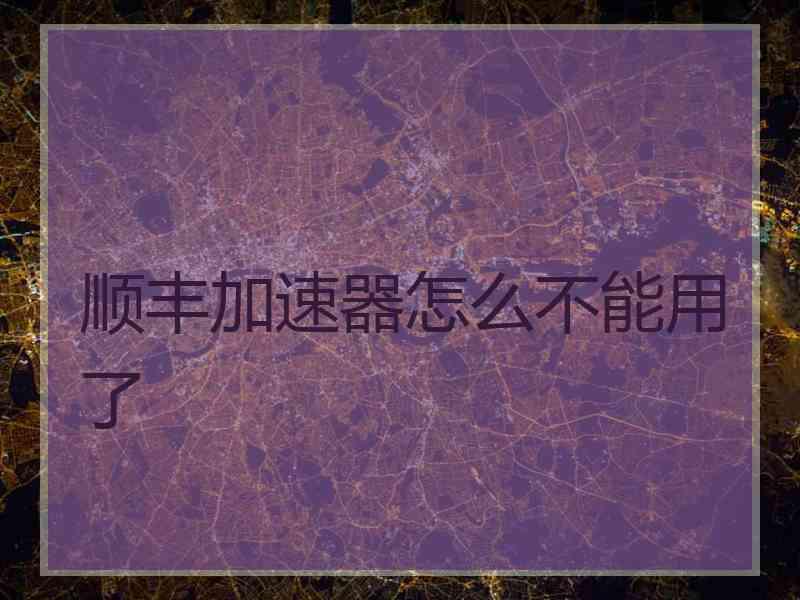 顺丰加速器怎么不能用了