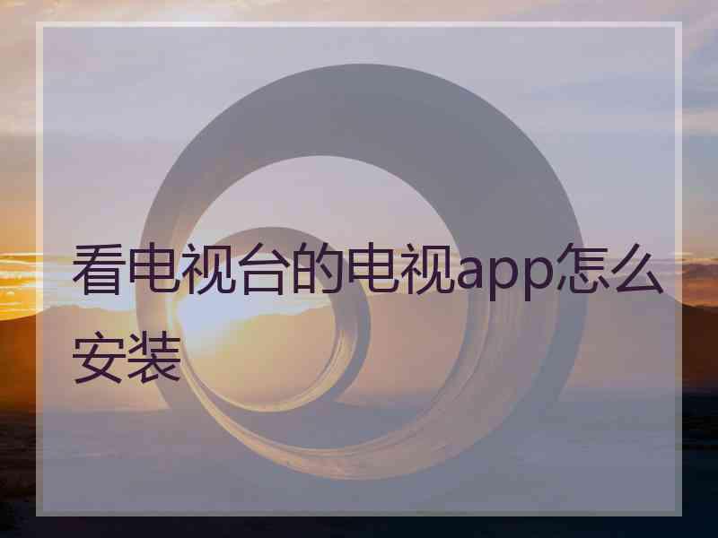 看电视台的电视app怎么安装