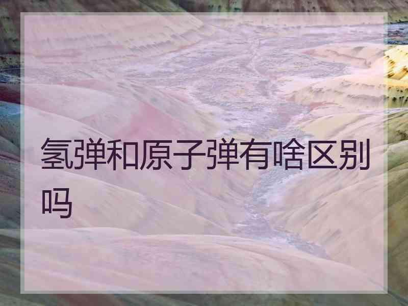 氢弹和原子弹有啥区别吗