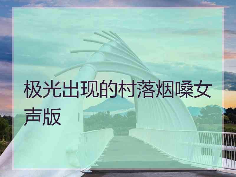极光出现的村落烟嗓女声版