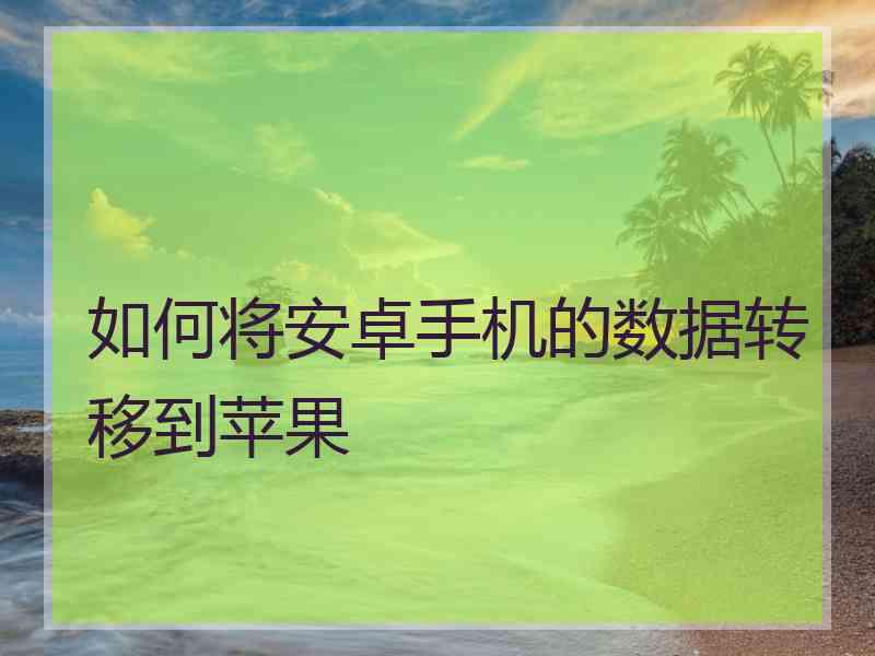 如何将安卓手机的数据转移到苹果