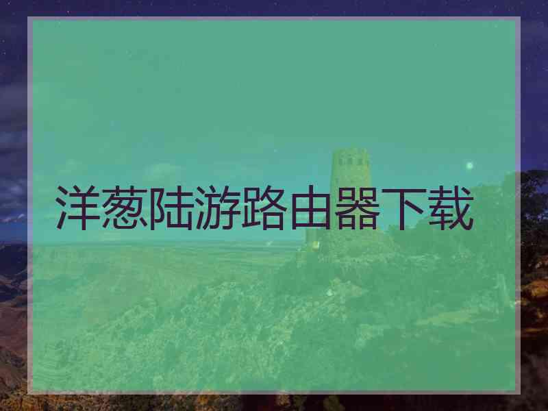 洋葱陆游路由器下载