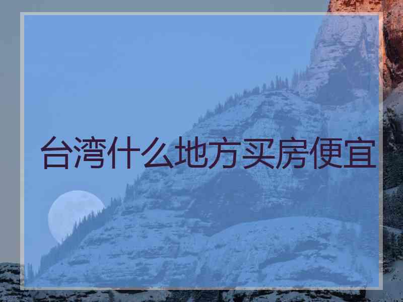 台湾什么地方买房便宜