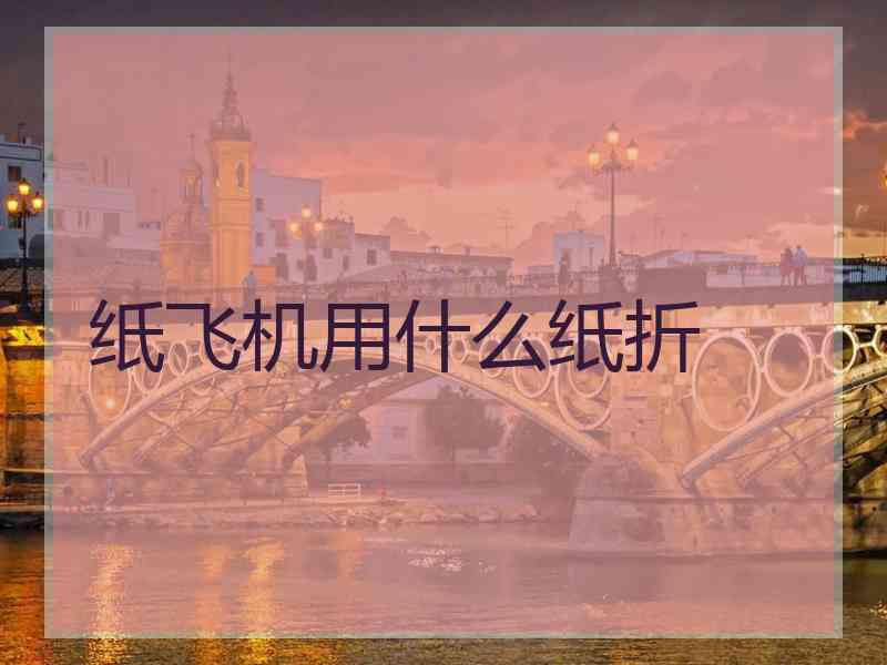 纸飞机用什么纸折