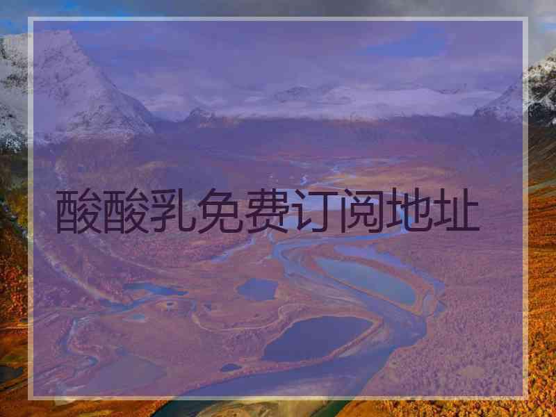 酸酸乳免费订阅地址