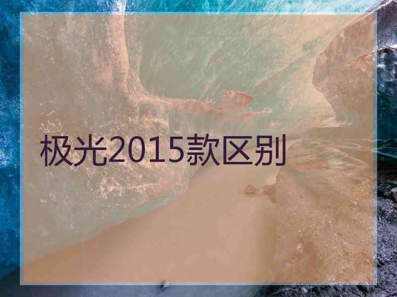极光2015款区别