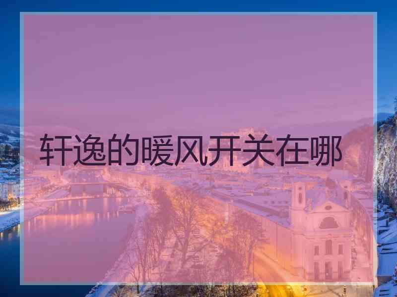 轩逸的暖风开关在哪