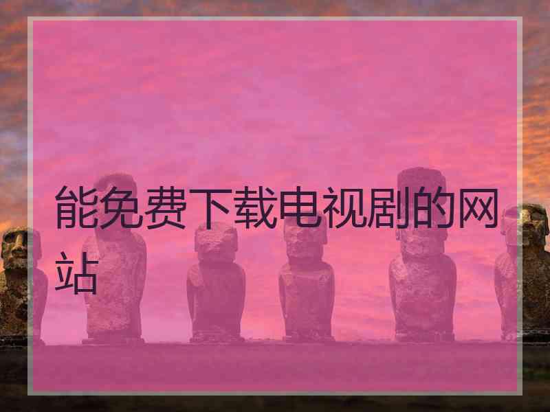 能免费下载电视剧的网站