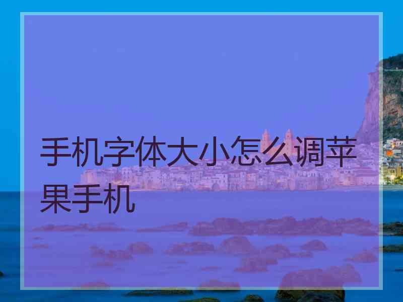 手机字体大小怎么调苹果手机
