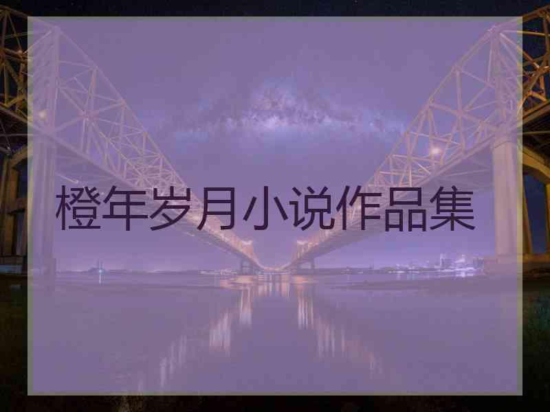 橙年岁月小说作品集