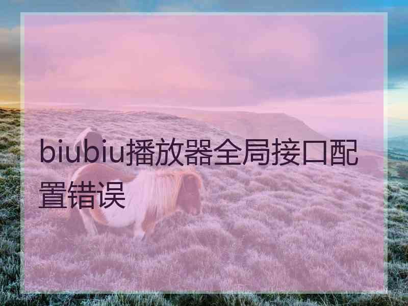 biubiu播放器全局接口配置错误