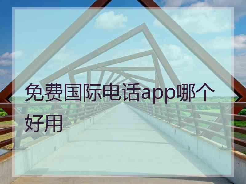 免费国际电话app哪个好用