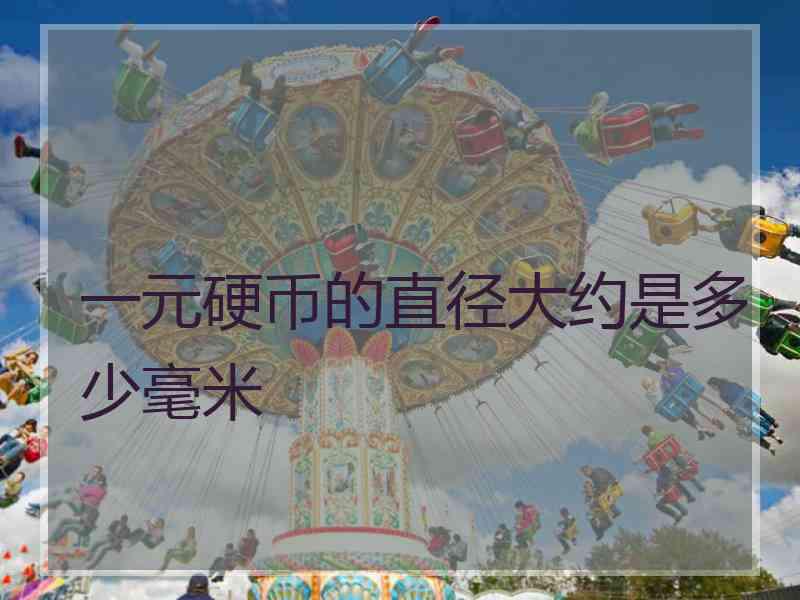 一元硬币的直径大约是多少毫米