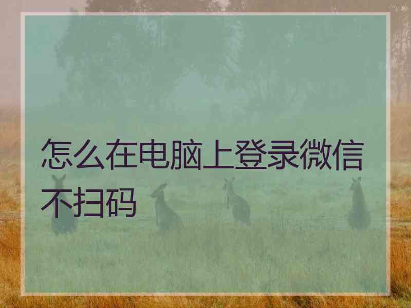 怎么在电脑上登录微信不扫码