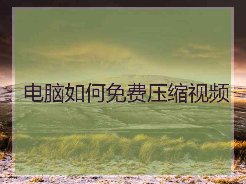 电脑如何免费压缩视频