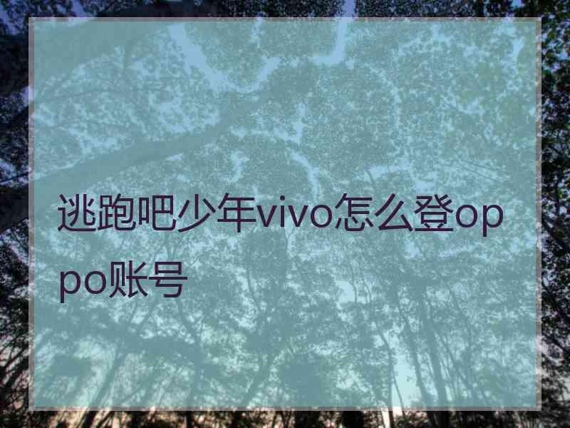 逃跑吧少年vivo怎么登oppo账号