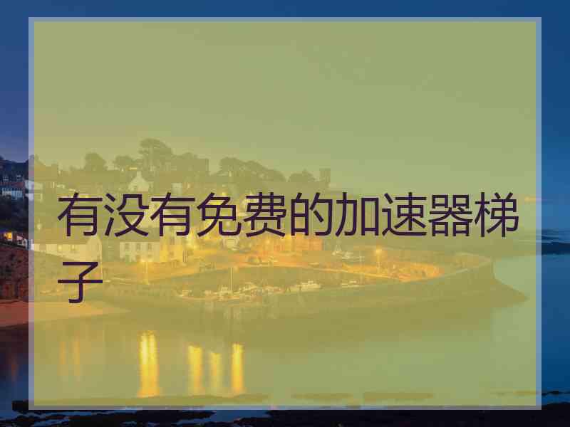 有没有免费的加速器梯子