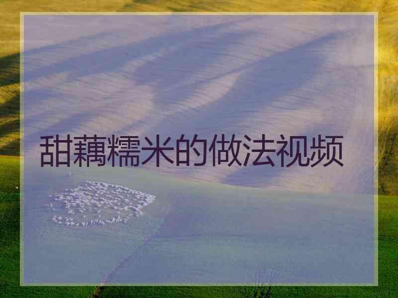 甜藕糯米的做法视频
