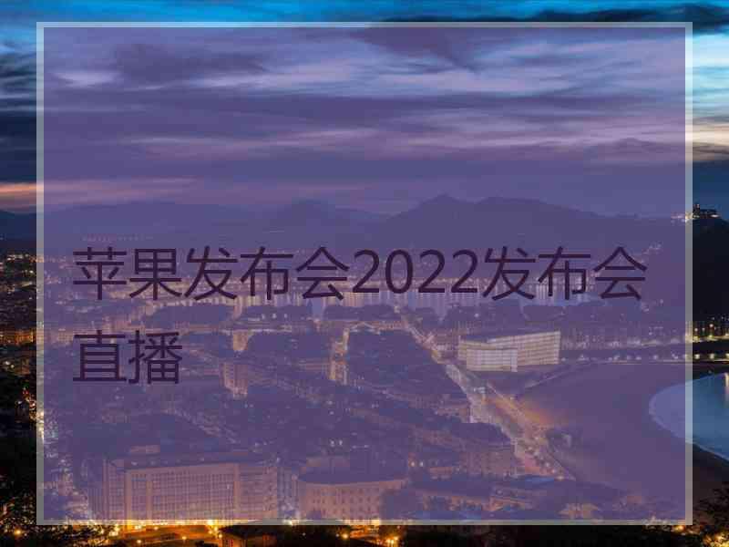 苹果发布会2022发布会直播