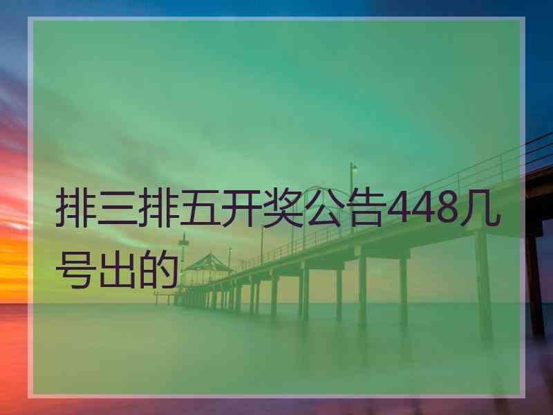 排三排五开奖公告448几号出的
