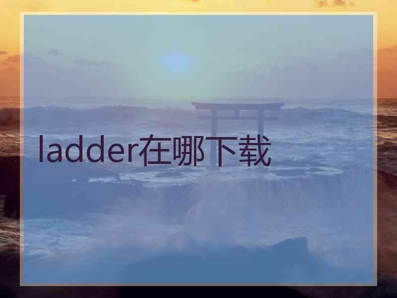 ladder在哪下载