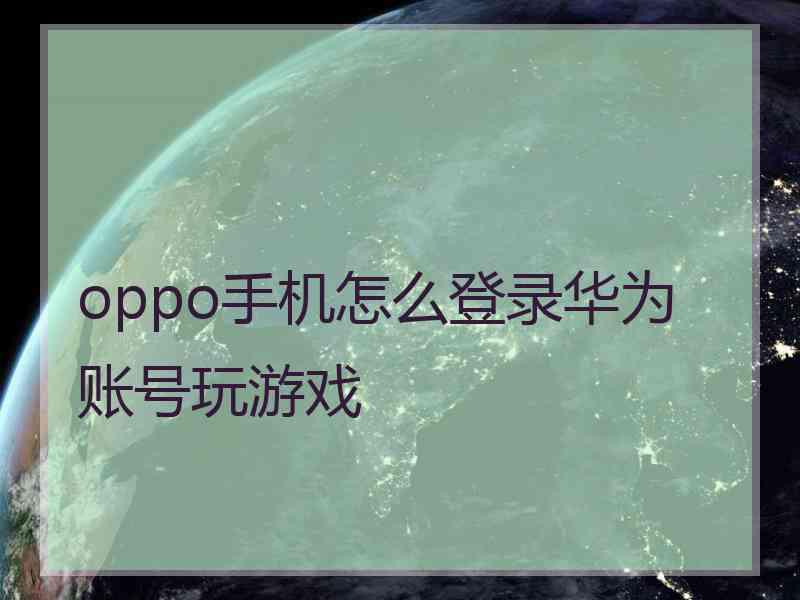oppo手机怎么登录华为账号玩游戏