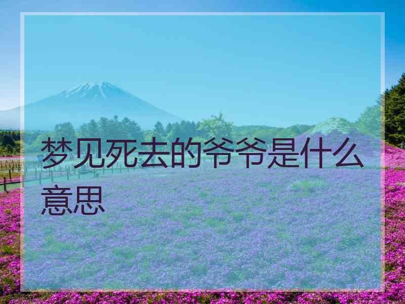 梦见死去的爷爷是什么意思