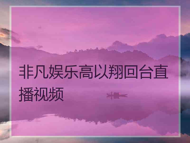 非凡娱乐高以翔回台直播视频