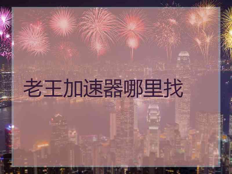 老王加速器哪里找