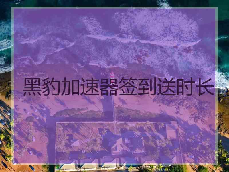 黑豹加速器签到送时长