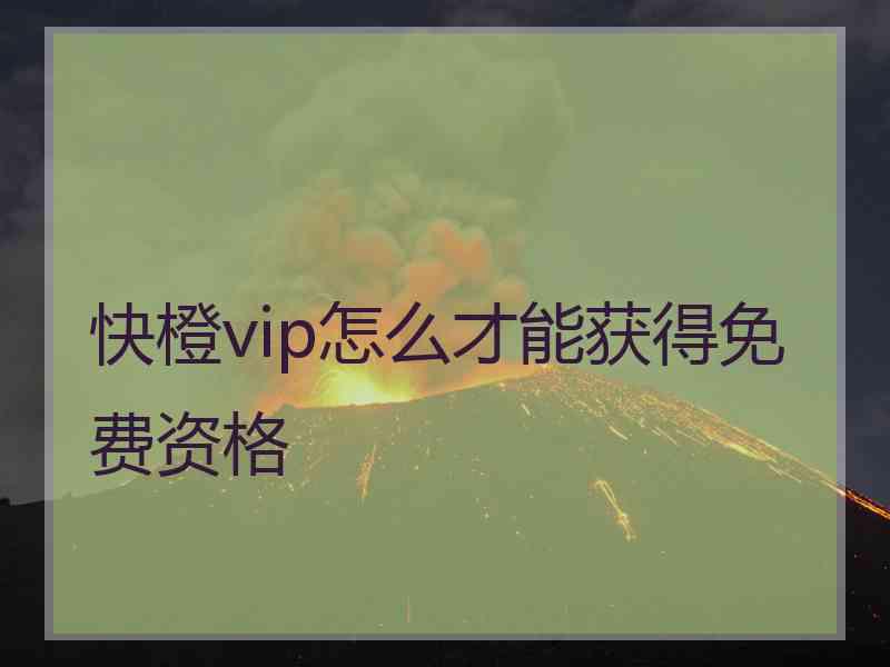 快橙vip怎么才能获得免费资格