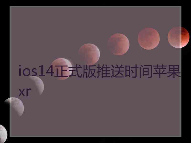 ios14正式版推送时间苹果xr