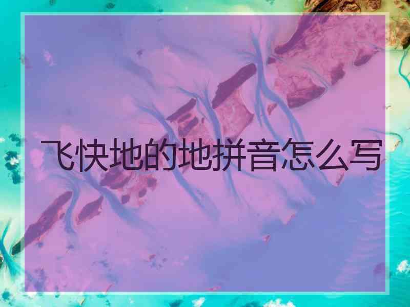 飞快地的地拼音怎么写