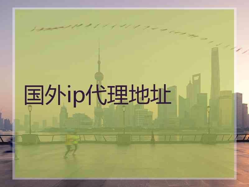 国外ip代理地址