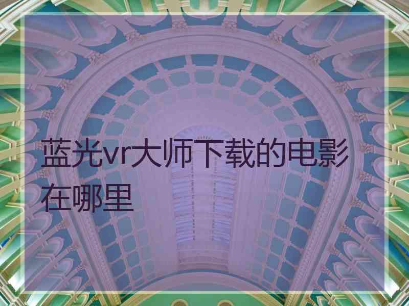 蓝光vr大师下载的电影在哪里