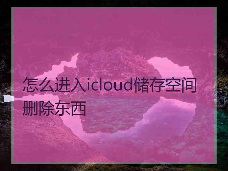 怎么进入icloud储存空间删除东西