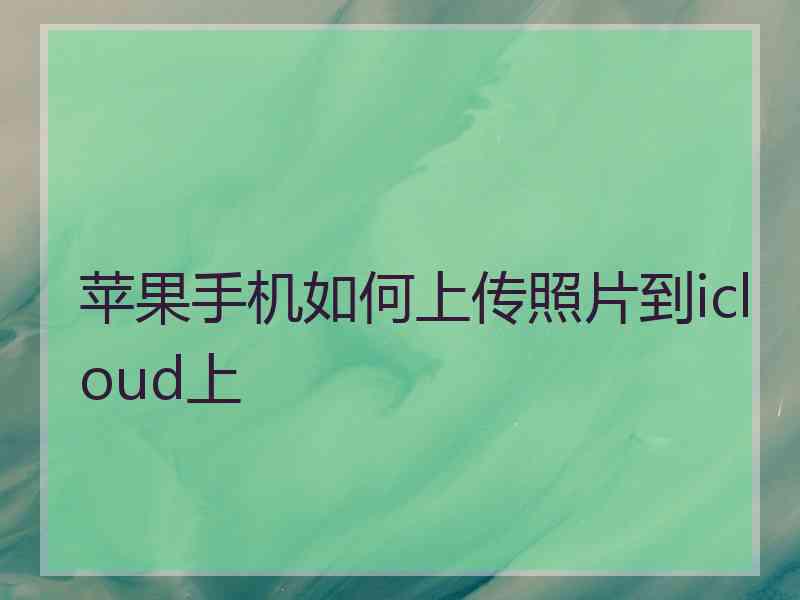 苹果手机如何上传照片到icloud上