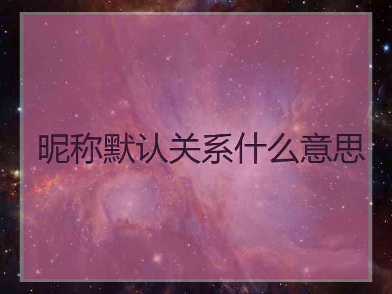 昵称默认关系什么意思