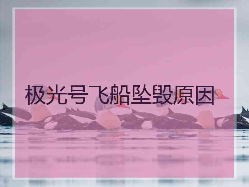 极光号飞船坠毁原因