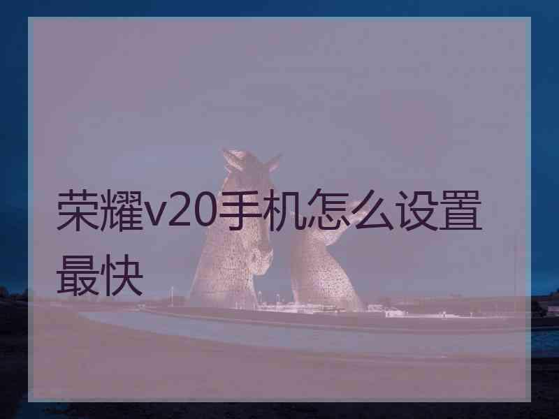 荣耀v20手机怎么设置最快