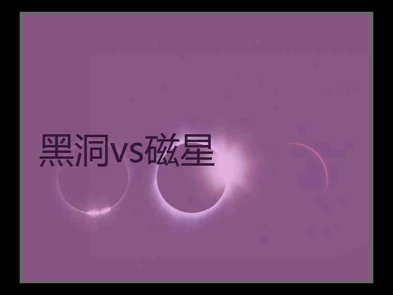 黑洞vs磁星